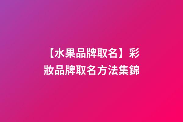 【水果品牌取名】彩妝品牌取名方法集錦