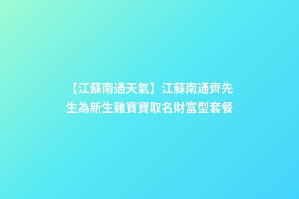 【江蘇南通天氣】江蘇南通齊先生為新生雞寶寶取名財富型套餐-第1張-公司起名-玄機派
