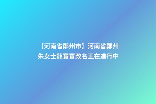 【河南省鄭州市】河南省鄭州朱女士龍寶寶改名正在進行中-第1張-公司起名-玄機派