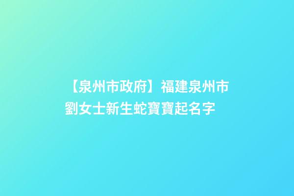 【泉州市政府】福建泉州市劉女士新生蛇寶寶起名字-第1張-公司起名-玄機派