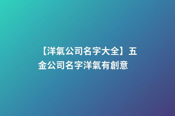 【洋氣公司名字大全】五金公司名字洋氣有創意-第1張-公司起名-玄機派