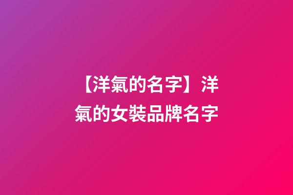 【洋氣的名字】洋氣的女裝品牌名字-第1張-商標(biāo)起名-玄機派