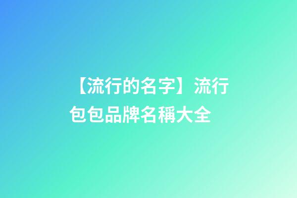【流行的名字】流行包包品牌名稱大全-第1張-商標起名-玄機派