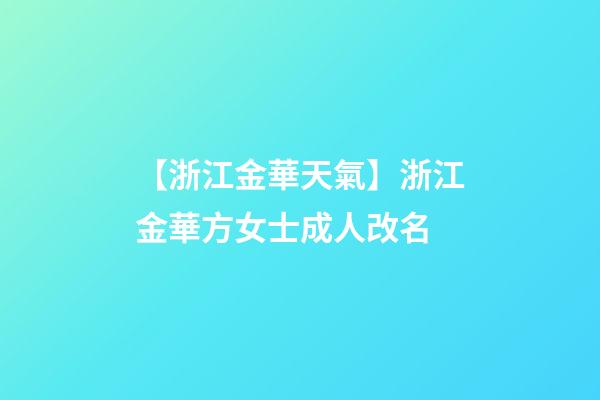 【浙江金華天氣】浙江金華方女士成人改名-第1張-公司起名-玄機派