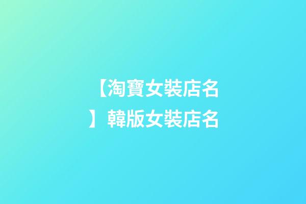 【淘寶女裝店名】韓版女裝店名-第1張-店鋪起名-玄機派