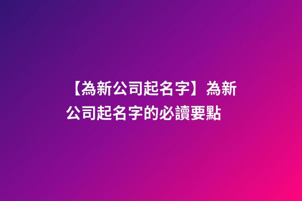 【為新公司起名字】為新公司起名字的必讀要點-第1張-公司起名-玄機派