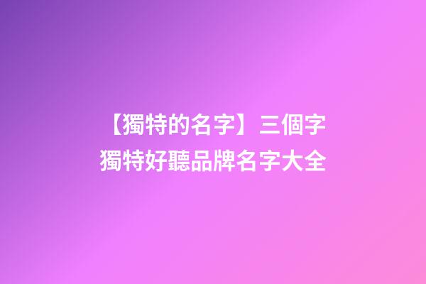 【獨特的名字】三個字獨特好聽品牌名字大全