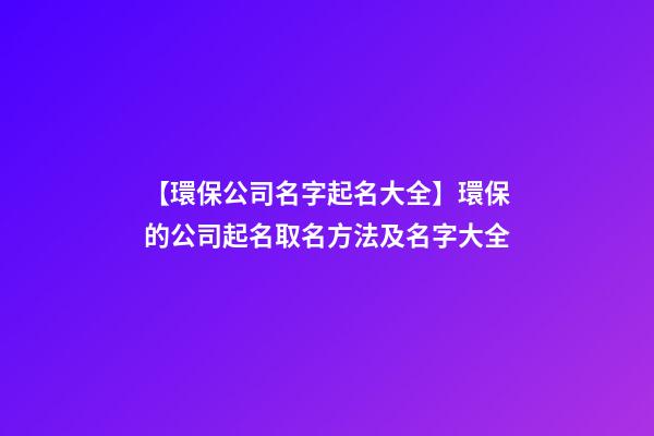 【環保公司名字起名大全】環保的公司起名取名方法及名字大全-第1張-公司起名-玄機派