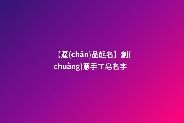 【產(chǎn)品起名】創(chuàng)意手工皂名字