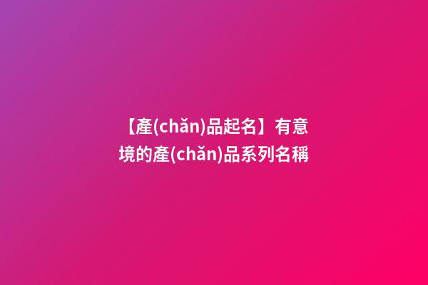 【產(chǎn)品起名】有意境的產(chǎn)品系列名稱-第1張-公司起名-玄機派