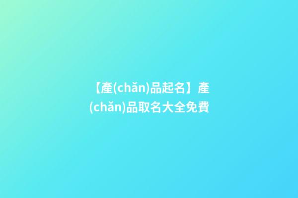 【產(chǎn)品起名】產(chǎn)品取名大全免費