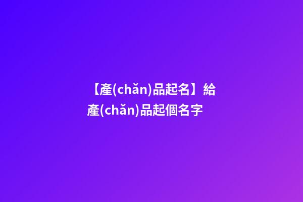 【產(chǎn)品起名】給產(chǎn)品起個名字