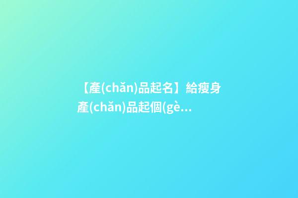 【產(chǎn)品起名】給瘦身產(chǎn)品起個(gè)名字