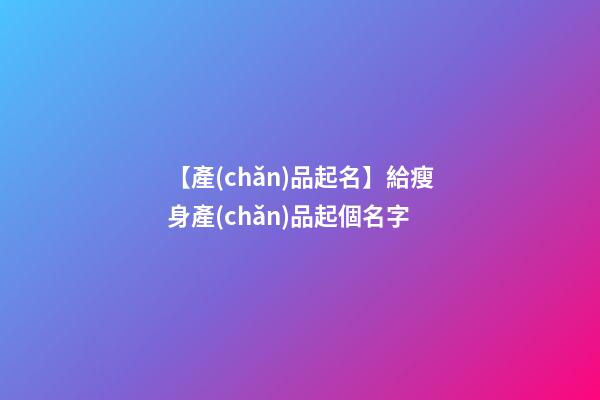 【產(chǎn)品起名】給瘦身產(chǎn)品起個名字