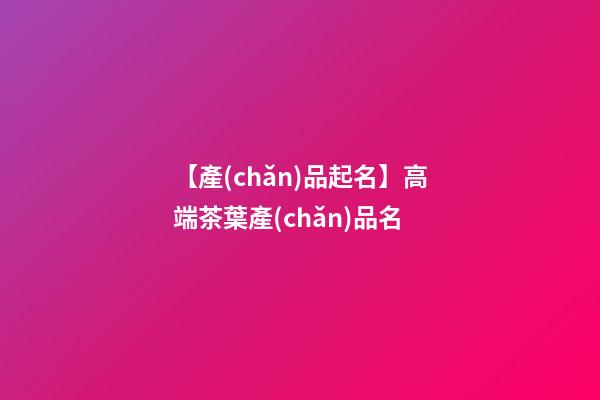 【產(chǎn)品起名】高端茶葉產(chǎn)品名-第1張-公司起名-玄機(jī)派