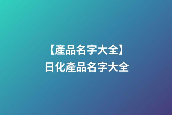 【產品名字大全】日化產品名字大全-第1張-公司起名-玄機派