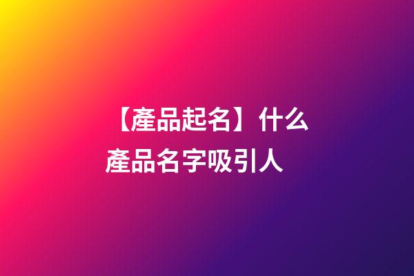 【產品起名】什么產品名字吸引人-第1張-公司起名-玄機派