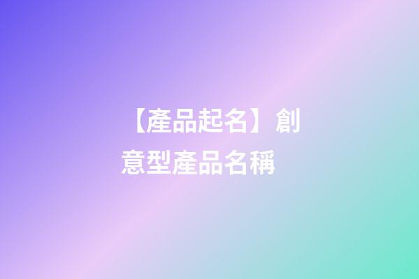 【產品起名】創意型產品名稱-第1張-公司起名-玄機派