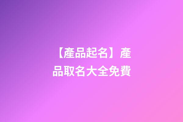 【產品起名】產品取名大全免費
