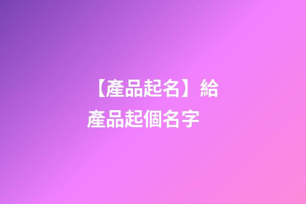【產品起名】給產品起個名字-第1張-公司起名-玄機派