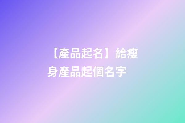 【產品起名】給瘦身產品起個名字