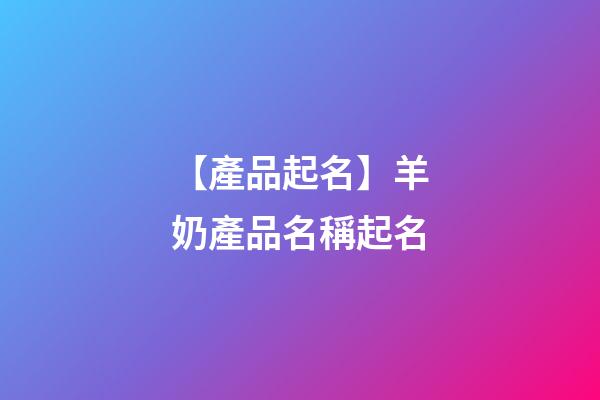 【產品起名】羊奶產品名稱起名-第1張-公司起名-玄機派