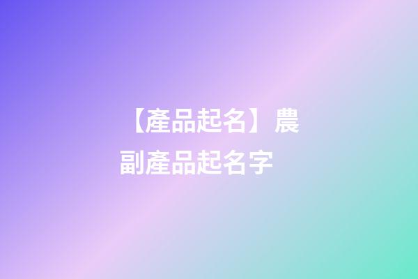 【產品起名】農副產品起名字-第1張-公司起名-玄機派