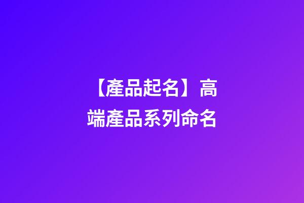 【產品起名】高端產品系列命名-第1張-公司起名-玄機派