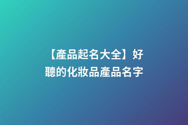 【產品起名大全】好聽的化妝品產品名字-第1張-公司起名-玄機派