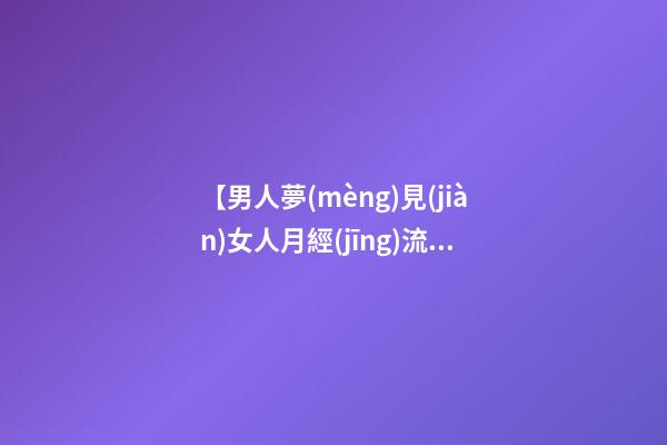 【男人夢(mèng)見(jiàn)女人月經(jīng)流血】