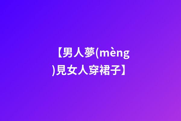 【男人夢(mèng)見女人穿裙子】