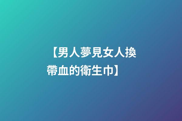 【男人夢見女人換帶血的衛生巾】