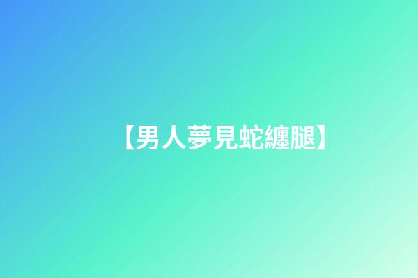 【男人夢見蛇纏腿】