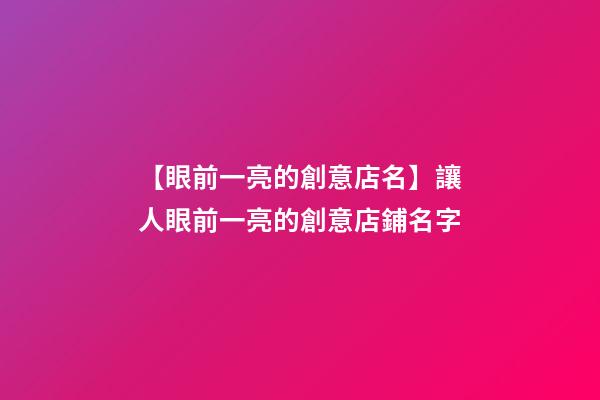 【眼前一亮的創意店名】讓人眼前一亮的創意店鋪名字