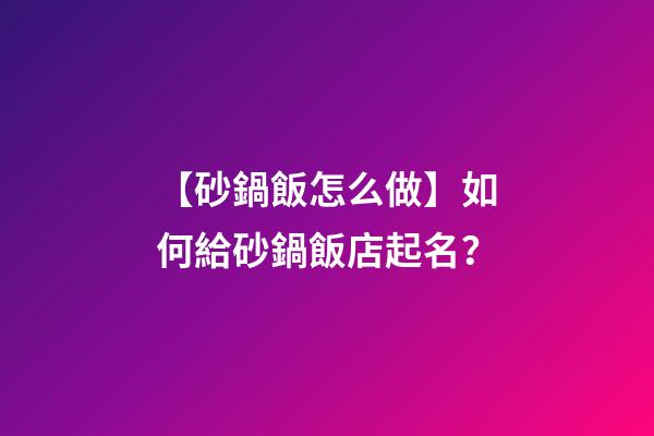 【砂鍋飯怎么做】如何給砂鍋飯店起名？-第1張-店鋪起名-玄機派