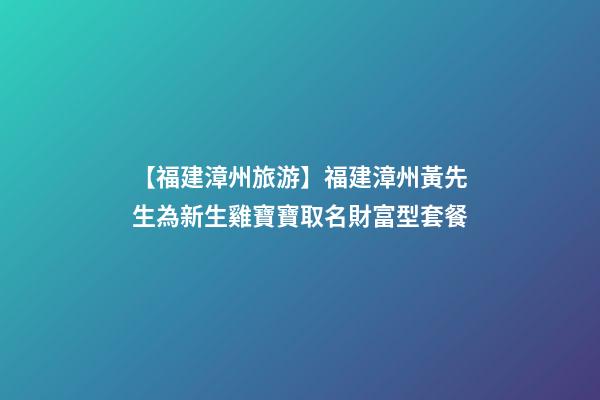 【福建漳州旅游】福建漳州黃先生為新生雞寶寶取名財富型套餐-第1張-公司起名-玄機派