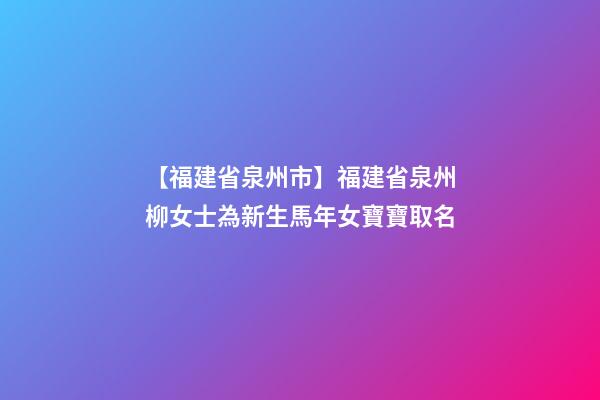 【福建省泉州市】福建省泉州柳女士為新生馬年女寶寶取名-第1張-公司起名-玄機派