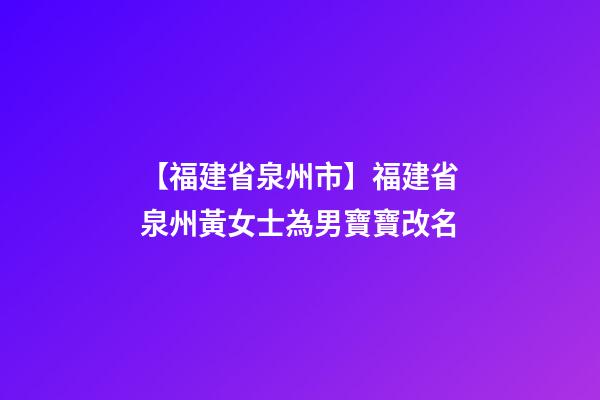 【福建省泉州市】福建省泉州黃女士為男寶寶改名-第1張-公司起名-玄機派