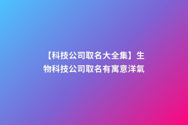 【科技公司取名大全集】生物科技公司取名有寓意洋氣-第1張-公司起名-玄機派