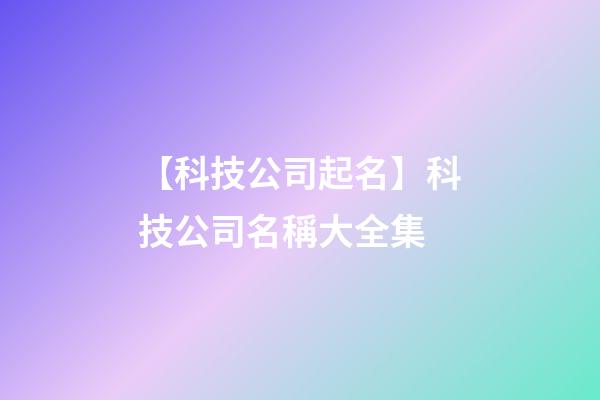 【科技公司起名】科技公司名稱大全集-第1張-公司起名-玄機派