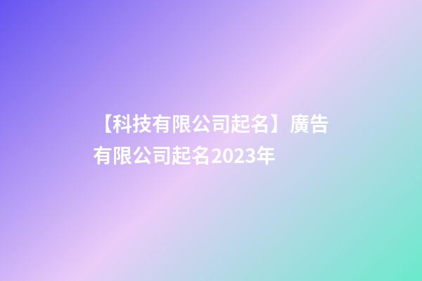 【科技有限公司起名】廣告有限公司起名2023年