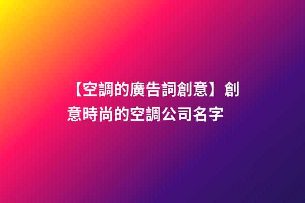 【空調的廣告詞創意】創意時尚的空調公司名字-第1張-公司起名-玄機派