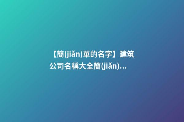 【簡(jiǎn)單的名字】建筑公司名稱大全簡(jiǎn)單大氣