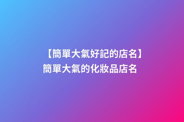 【簡單大氣好記的店名】簡單大氣的化妝品店名