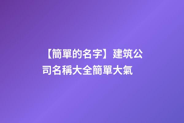 【簡單的名字】建筑公司名稱大全簡單大氣