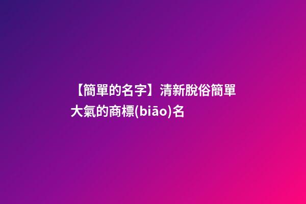 【簡單的名字】清新脫俗簡單大氣的商標(biāo)名