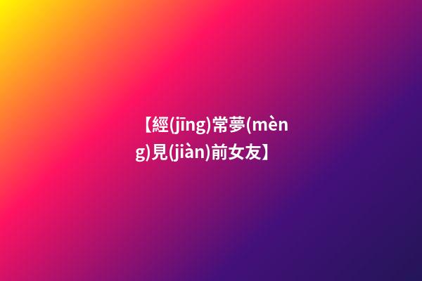 【經(jīng)常夢(mèng)見(jiàn)前女友】