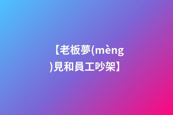 【老板夢(mèng)見和員工吵架】