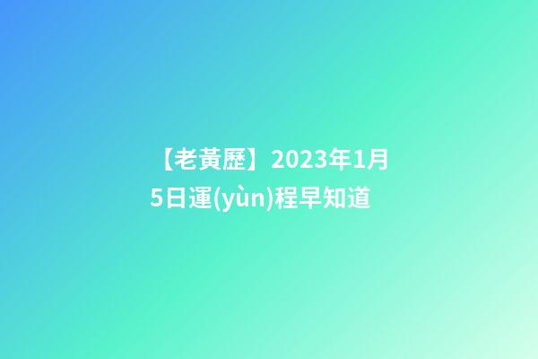【老黃歷】2023年1月5日運(yùn)程早知道