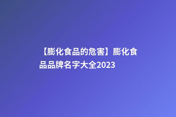 【膨化食品的危害】膨化食品品牌名字大全2023-第1張-商標起名-玄機派
